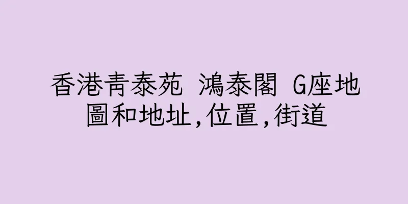 香港青泰苑 鴻泰閣 G座地圖和地址,位置,街道