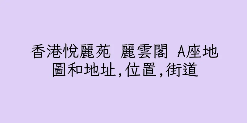 香港悅麗苑 麗雲閣 A座地圖和地址,位置,街道