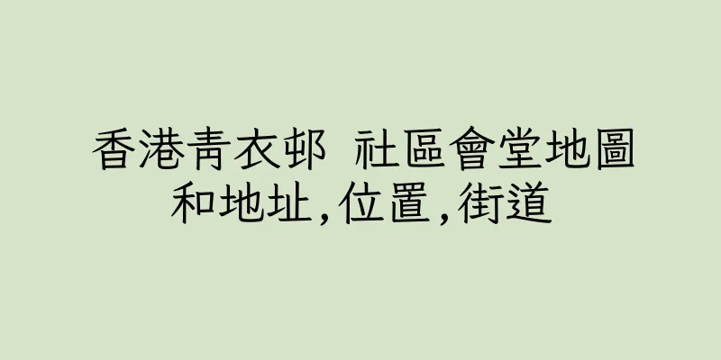 香港青衣邨 社區會堂地圖和地址,位置,街道