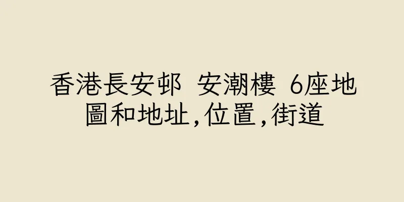 香港長安邨 安潮樓 6座地圖和地址,位置,街道