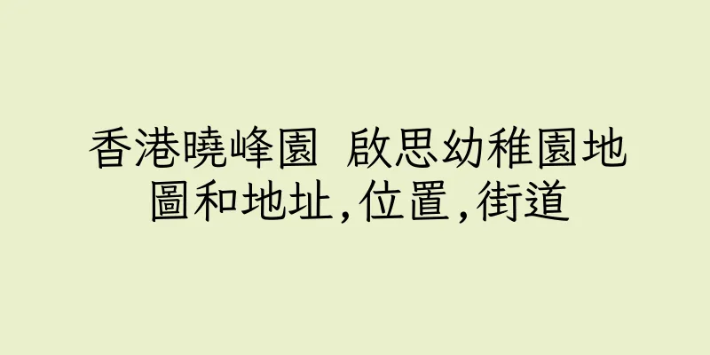 香港曉峰園 啟思幼稚園地圖和地址,位置,街道