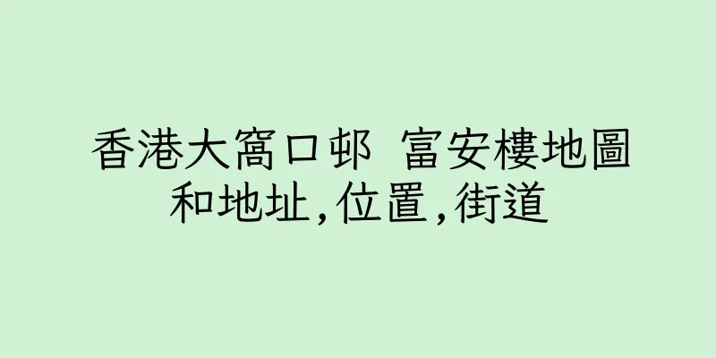 香港大窩口邨 富安樓地圖和地址,位置,街道