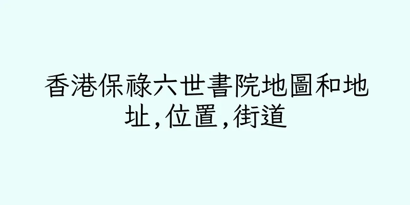 香港保祿六世書院地圖和地址,位置,街道