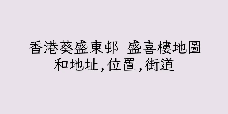 香港葵盛東邨 盛喜樓地圖和地址,位置,街道