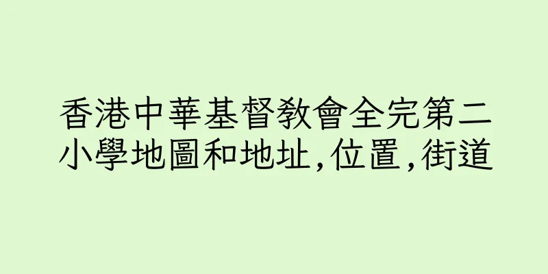 香港中華基督教會全完第二小學地圖和地址,位置,街道