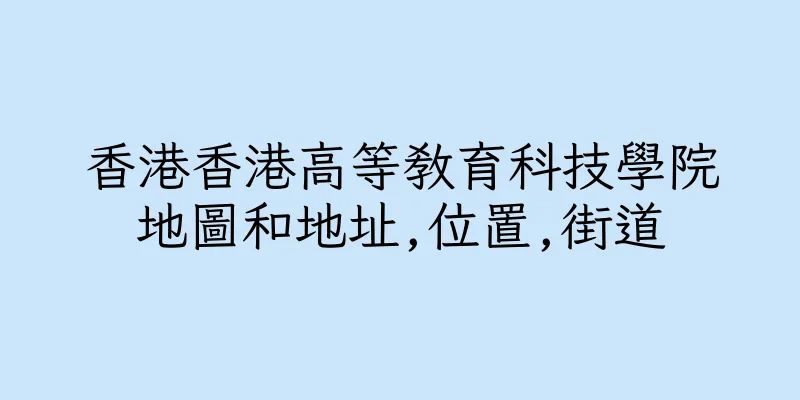 香港香港高等教育科技學院地圖和地址,位置,街道
