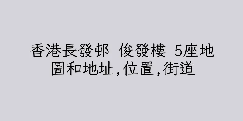 香港長發邨 俊發樓 5座地圖和地址,位置,街道