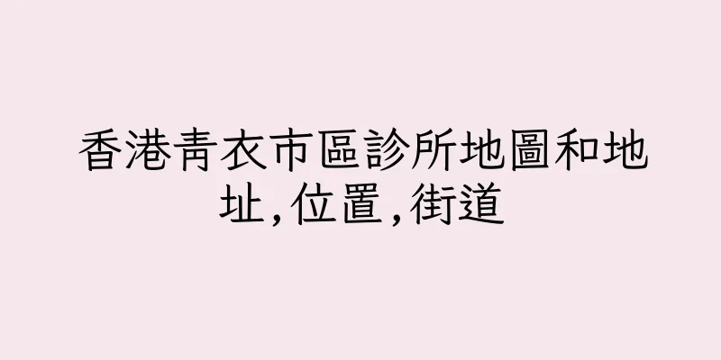 香港青衣市區診所地圖和地址,位置,街道