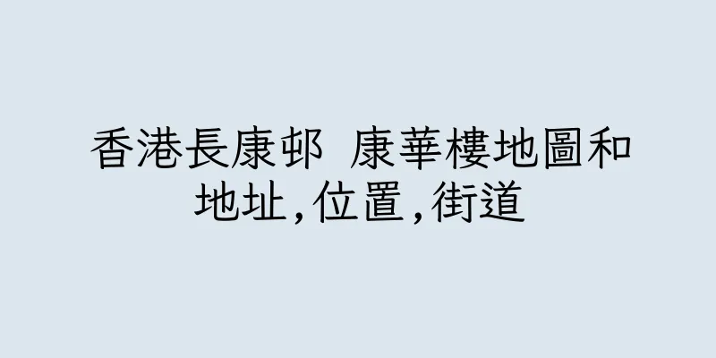 香港長康邨 康華樓地圖和地址,位置,街道