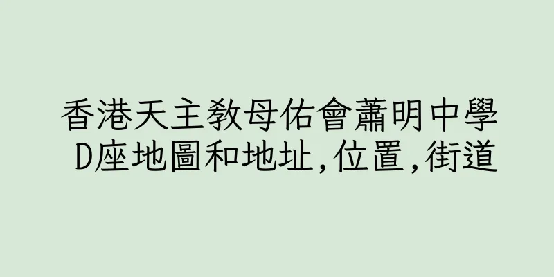 香港天主教母佑會蕭明中學 D座地圖和地址,位置,街道