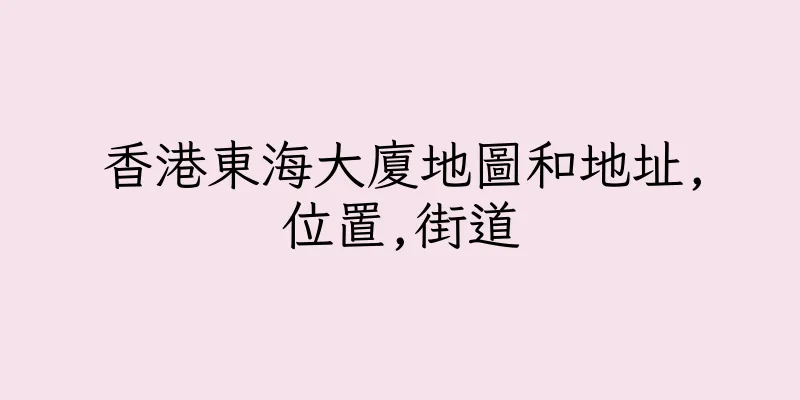 香港東海大廈地圖和地址,位置,街道