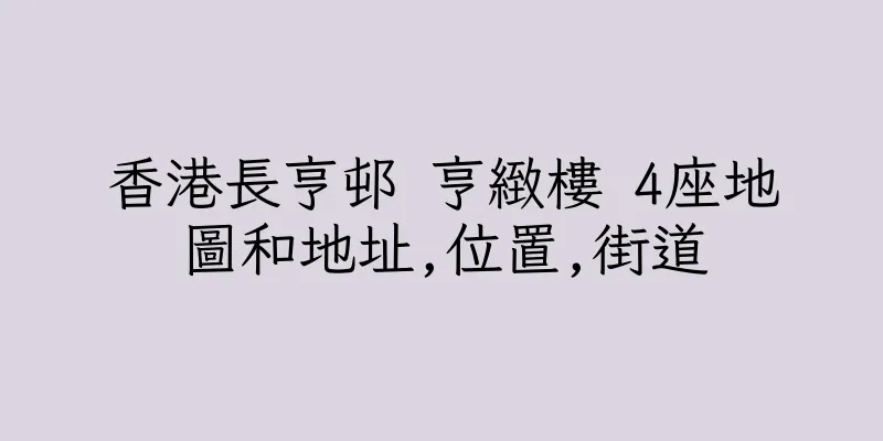 香港長亨邨 亨緻樓 4座地圖和地址,位置,街道
