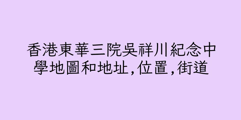 香港東華三院吳祥川紀念中學地圖和地址,位置,街道