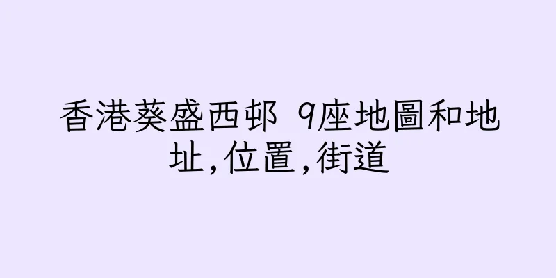 香港葵盛西邨 9座地圖和地址,位置,街道