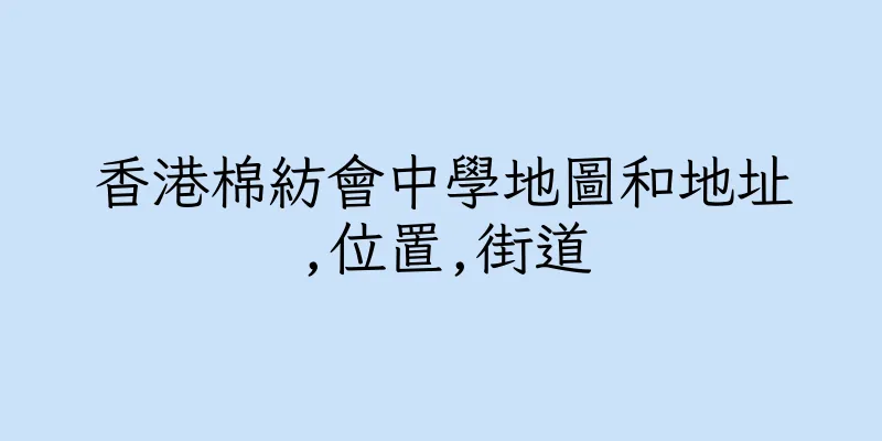 香港棉紡會中學地圖和地址,位置,街道