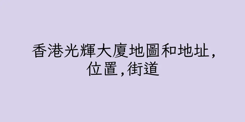 香港光輝大廈地圖和地址,位置,街道