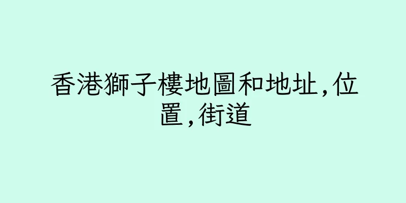 香港獅子樓地圖和地址,位置,街道