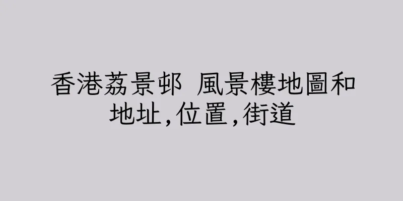 香港荔景邨 風景樓地圖和地址,位置,街道