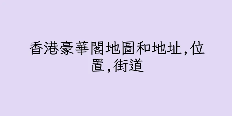 香港豪華閣地圖和地址,位置,街道