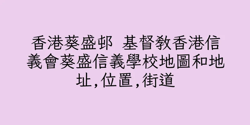 香港葵盛邨 基督教香港信義會葵盛信義學校地圖和地址,位置,街道
