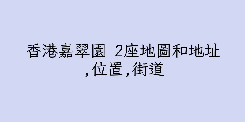 香港嘉翠園 2座地圖和地址,位置,街道