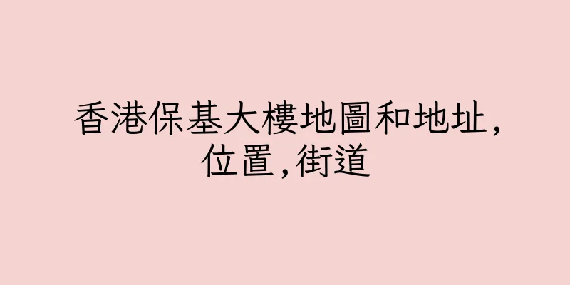 香港保基大樓地圖和地址,位置,街道
