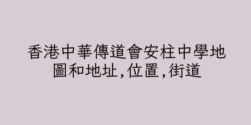 香港中華傳道會安柱中學地圖和地址,位置,街道