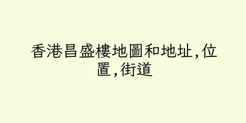 香港昌盛樓地圖和地址,位置,街道