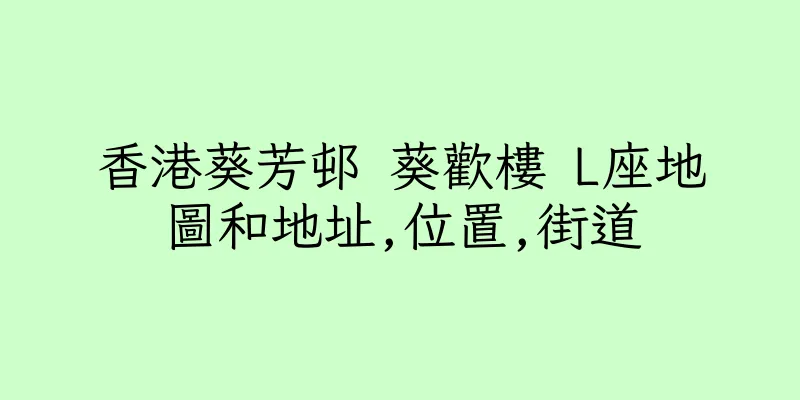 香港葵芳邨 葵歡樓 L座地圖和地址,位置,街道