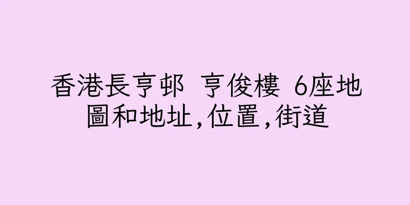 香港長亨邨 亨俊樓 6座地圖和地址,位置,街道