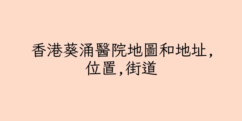 香港葵涌醫院地圖和地址,位置,街道