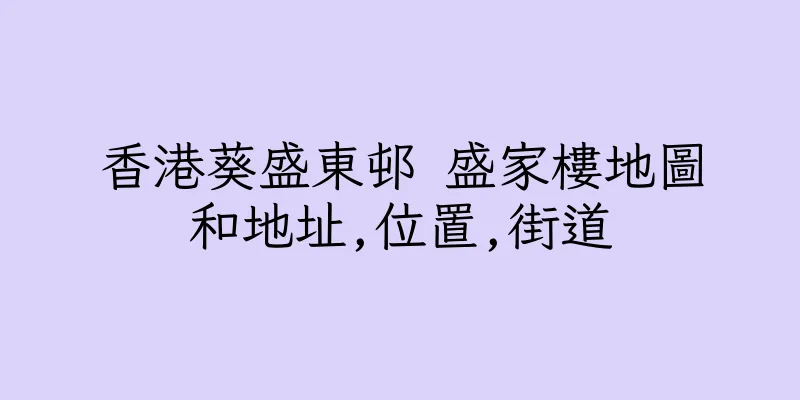 香港葵盛東邨 盛家樓地圖和地址,位置,街道