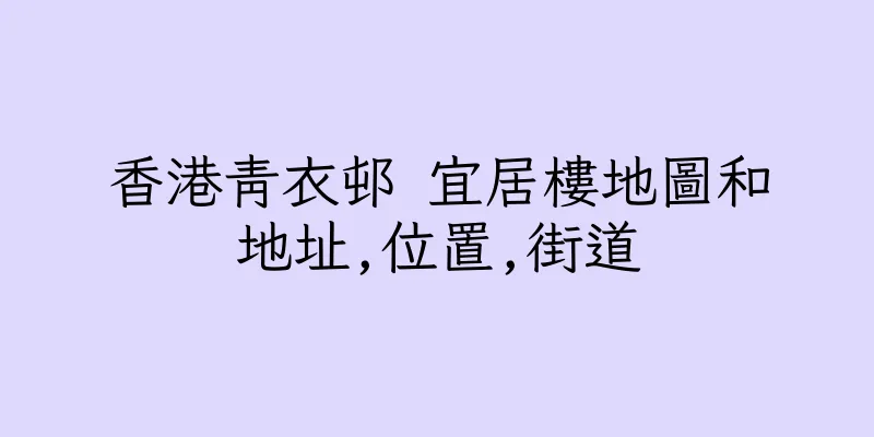 香港青衣邨 宜居樓地圖和地址,位置,街道