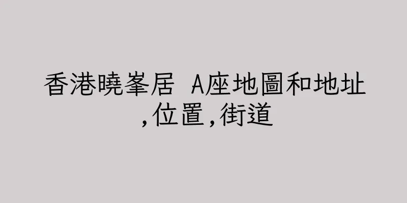 香港曉峯居 A座地圖和地址,位置,街道