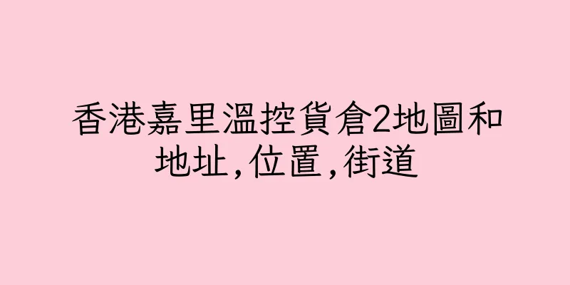 香港嘉里溫控貨倉2地圖和地址,位置,街道