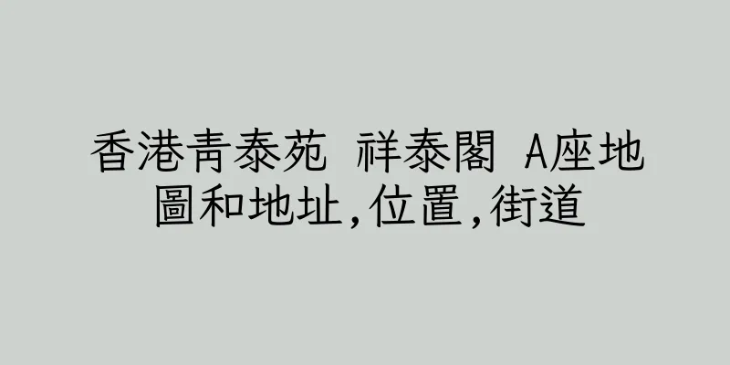 香港青泰苑 祥泰閣 A座地圖和地址,位置,街道