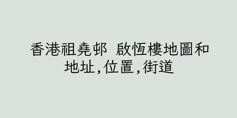 香港祖堯邨 啟恆樓地圖和地址,位置,街道
