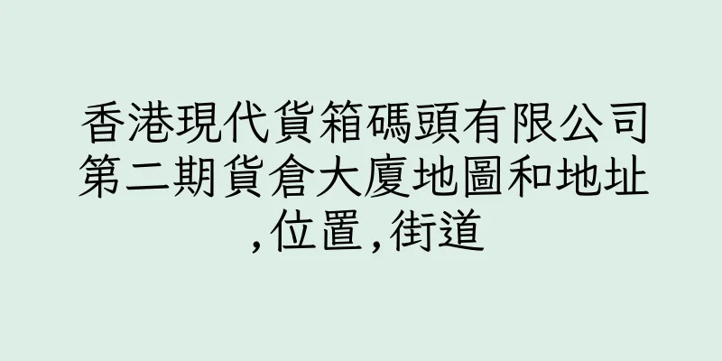 香港現代貨箱碼頭有限公司第二期貨倉大廈地圖和地址,位置,街道