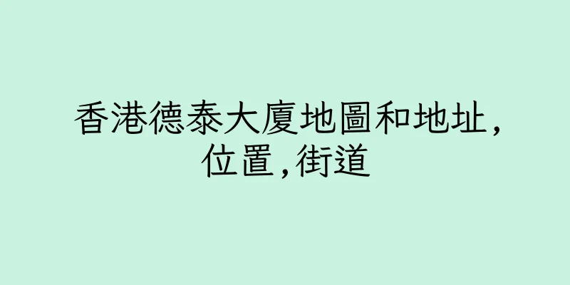 香港德泰大廈地圖和地址,位置,街道