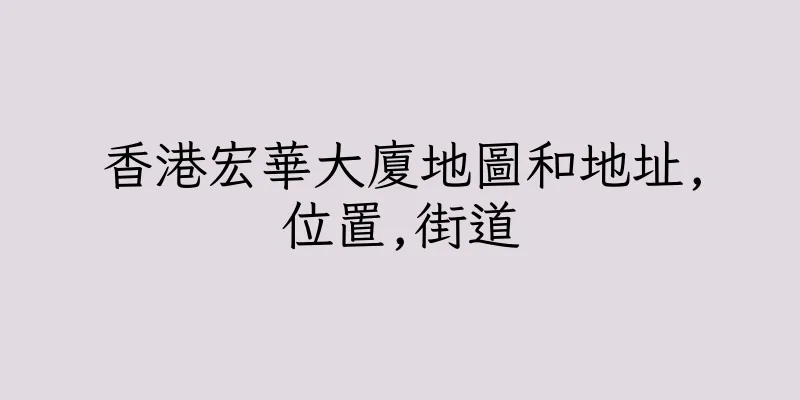 香港宏華大廈地圖和地址,位置,街道