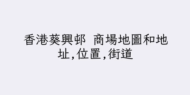 香港葵興邨 商場地圖和地址,位置,街道