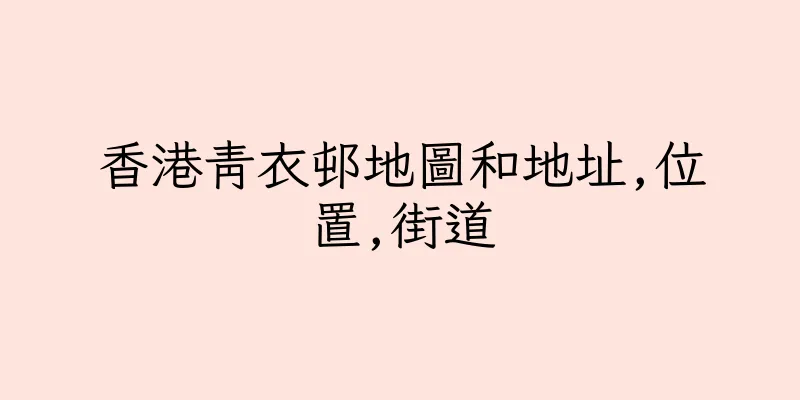 香港青衣邨地圖和地址,位置,街道