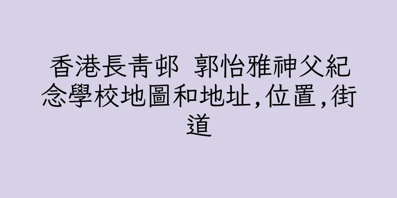 香港長青邨 郭怡雅神父紀念學校地圖和地址,位置,街道