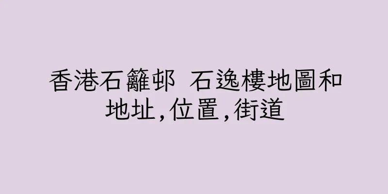 香港石籬邨 石逸樓地圖和地址,位置,街道
