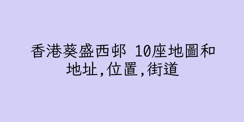 香港葵盛西邨 10座地圖和地址,位置,街道