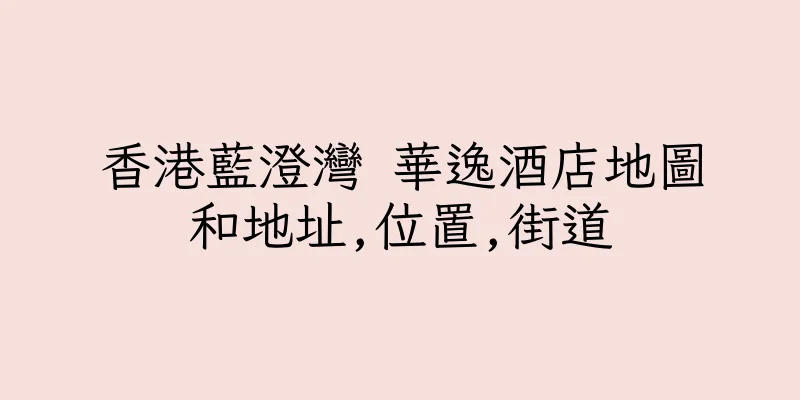 香港藍澄灣 華逸酒店地圖和地址,位置,街道