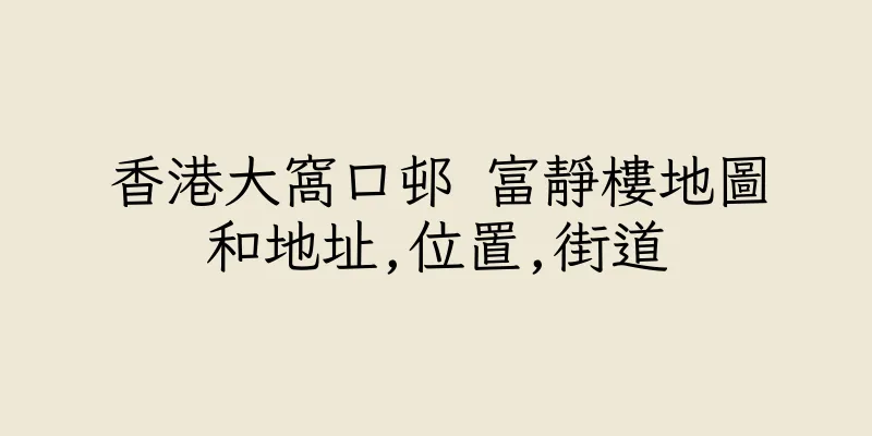 香港大窩口邨 富靜樓地圖和地址,位置,街道