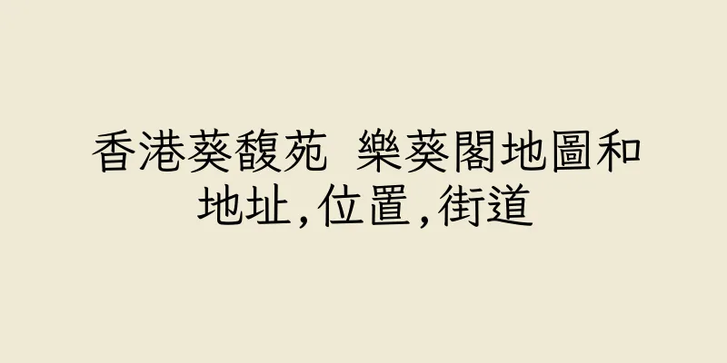 香港葵馥苑 樂葵閣地圖和地址,位置,街道