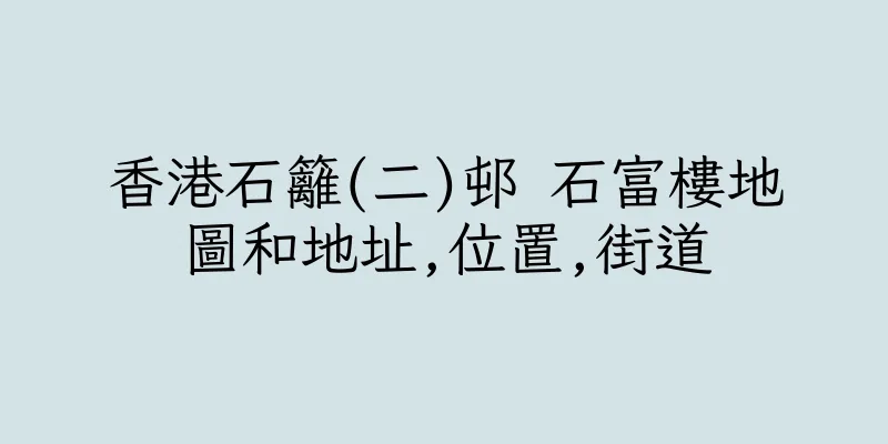 香港石籬(二)邨 石富樓地圖和地址,位置,街道