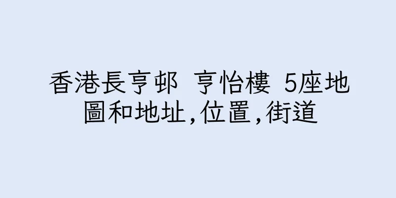香港長亨邨 亨怡樓 5座地圖和地址,位置,街道